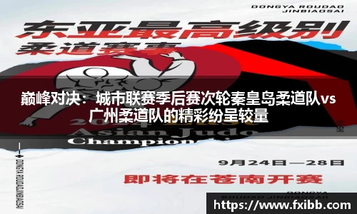 巅峰对决：城市联赛季后赛次轮秦皇岛柔道队vs广州柔道队的精彩纷呈较量