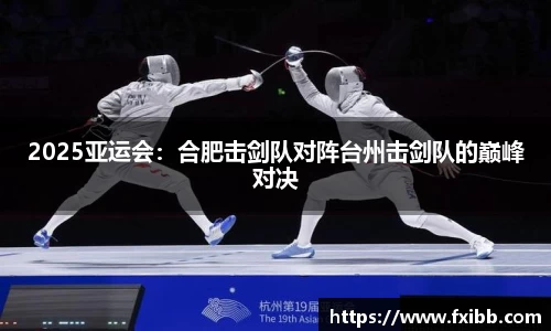 2025亚运会：合肥击剑队对阵台州击剑队的巅峰对决