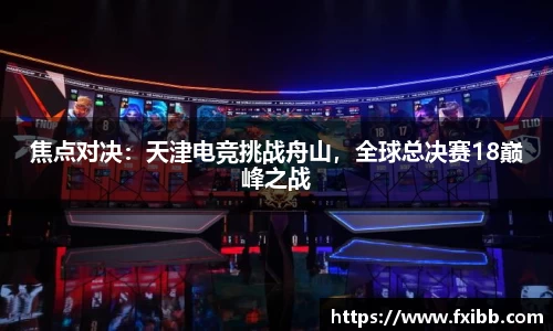 焦点对决：天津电竞挑战舟山，全球总决赛18巅峰之战