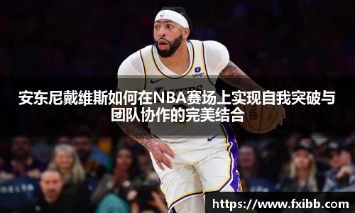 安东尼戴维斯如何在NBA赛场上实现自我突破与团队协作的完美结合