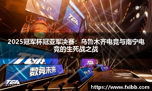 2025冠军杯冠亚军决赛：乌鲁木齐电竞与南宁电竞的生死战之战